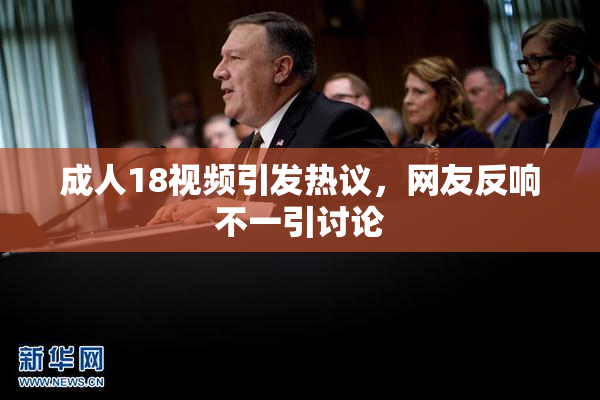 成人18视频引发热议，网友反响不一引讨论