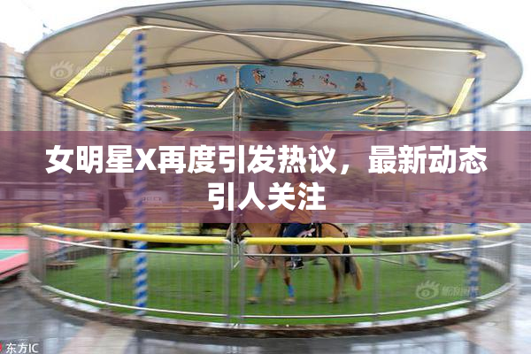 女明星X再度引发热议，最新动态引人关注