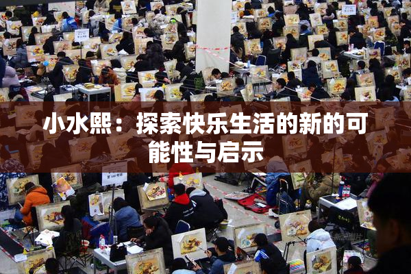 小水熙：探索快乐生活的新的可能性与启示