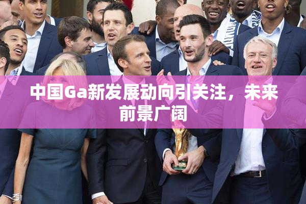 中国Ga新发展动向引关注，未来前景广阔