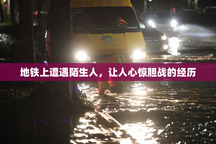 地铁上遭遇陌生人，让人心惊胆战的经历