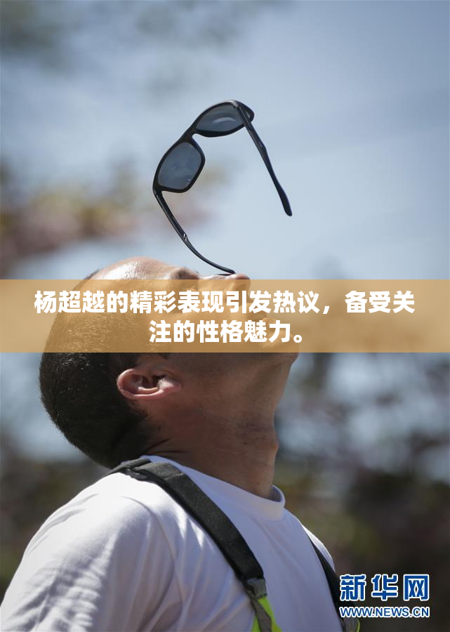 杨超越的精彩表现引发热议，备受关注的性格魅力。