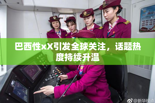 巴西性xX引发全球关注，话题热度持续升温