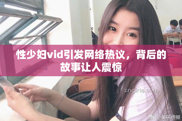 性少妇vid引发网络热议，背后的故事让人震惊