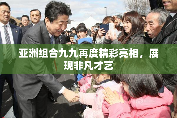 亚洲组合九九再度精彩亮相，展现非凡才艺