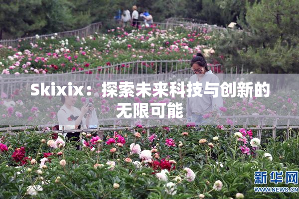 Skixix：探索未来科技与创新的无限可能