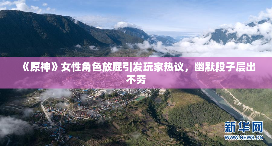 《原神》女性角色放屁引发玩家热议，幽默段子层出不穷