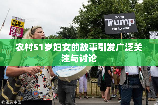 农村51岁妇女的故事引发广泛关注与讨论