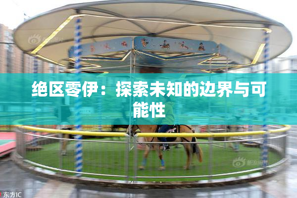 绝区零伊：探索未知的边界与可能性