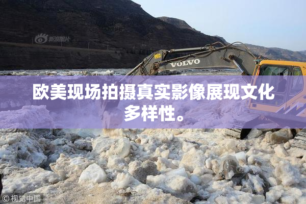 欧美现场拍摄真实影像展现文化多样性。
