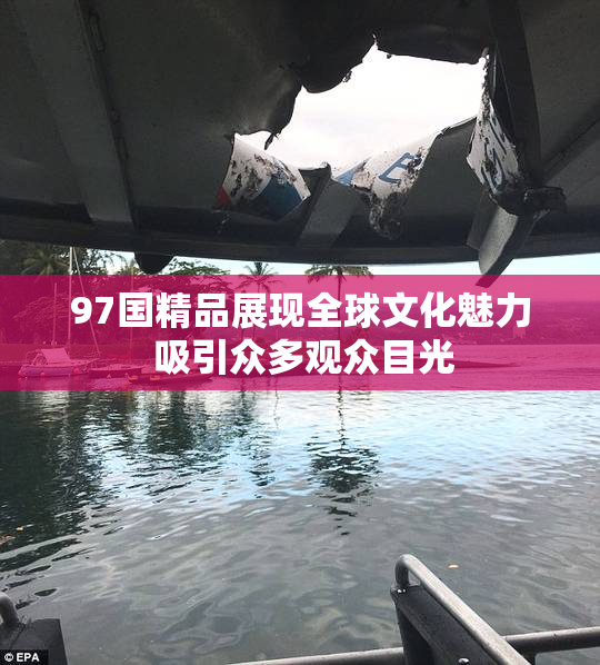 97国精品展现全球文化魅力 吸引众多观众目光