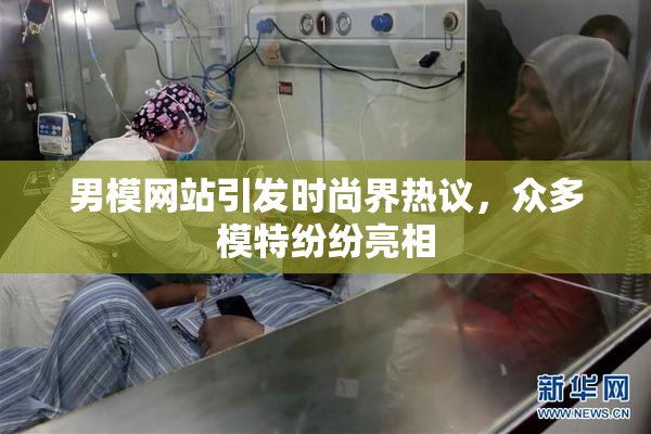 男模网站引发时尚界热议，众多模特纷纷亮相