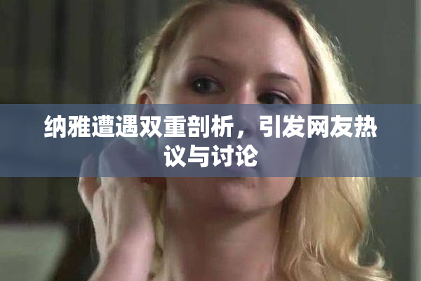 纳雅遭遇双重剖析，引发网友热议与讨论