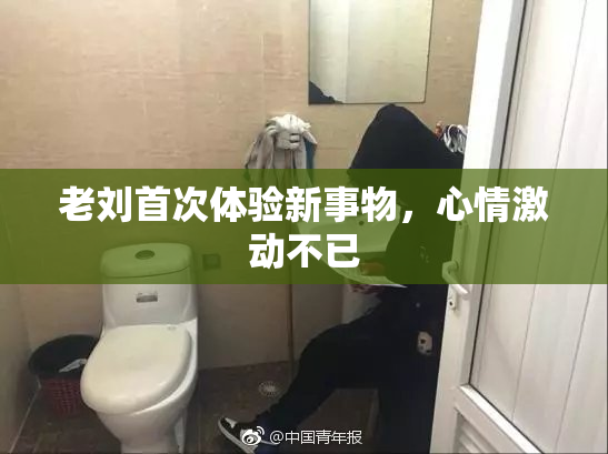 老刘首次体验新事物，心情激动不已