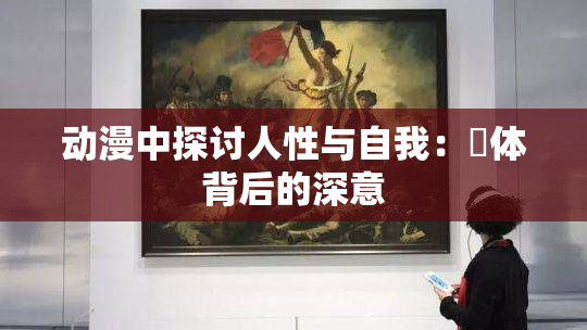 动漫中探讨人性与自我：祼体背后的深意
