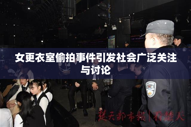 女更衣室偷拍事件引发社会广泛关注与讨论