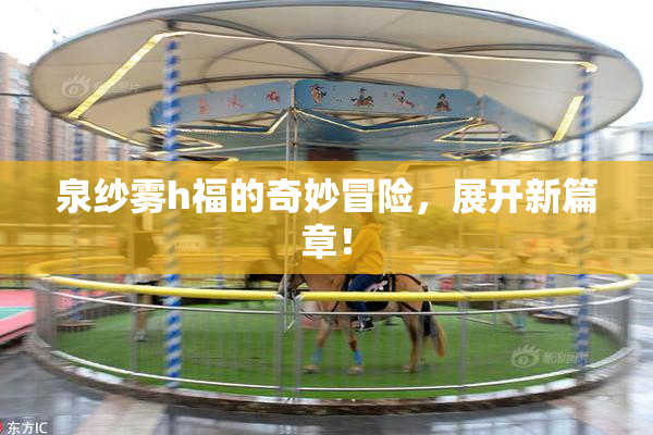 泉纱雾h福的奇妙冒险，展开新篇章！