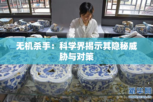无机杀手：科学界揭示其隐秘威胁与对策