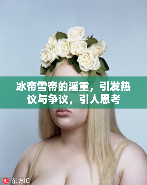 冰帝雪帝的淫重，引发热议与争议，引人思考