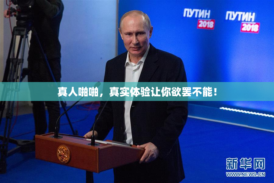 真人啪啪，真实体验让你欲罢不能！
