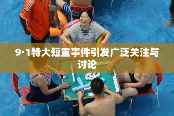 9·1特大短重事件引发广泛关注与讨论