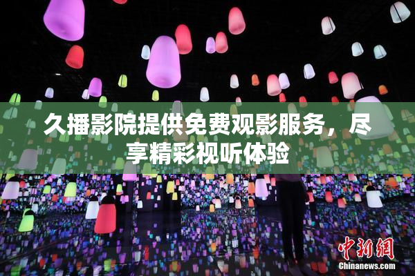 久播影院提供免费观影服务，尽享精彩视听体验