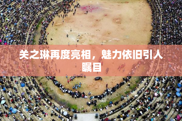 关之琳再度亮相，魅力依旧引人瞩目