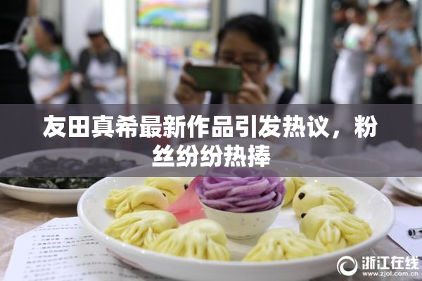友田真希最新作品引发热议，粉丝纷纷热捧