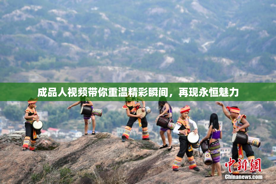 成品人视频带你重温精彩瞬间，再现永恒魅力