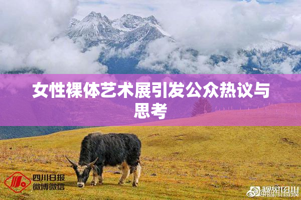 女性裸体艺术展引发公众热议与思考