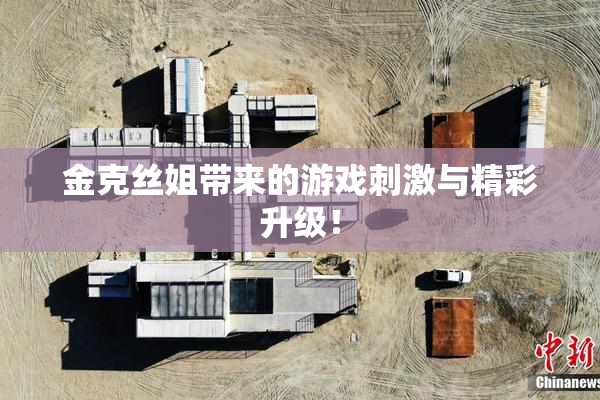 金克丝姐带来的游戏刺激与精彩升级！