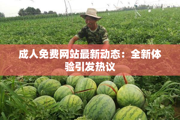 成人免费网站最新动态：全新体验引发热议