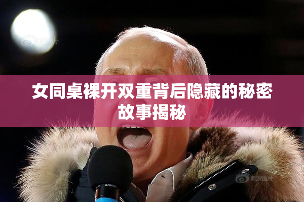 女同桌裸开双重背后隐藏的秘密故事揭秘