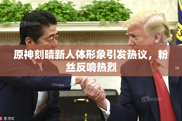 原神刻晴新人体形象引发热议，粉丝反响热烈