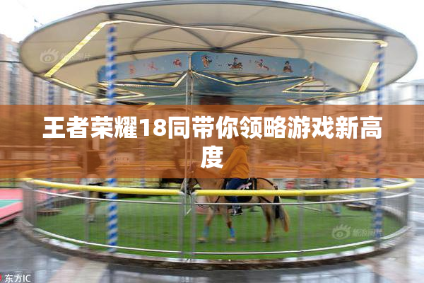 王者荣耀18同带你领略游戏新高度