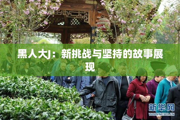 黑人大J：新挑战与坚持的故事展现
