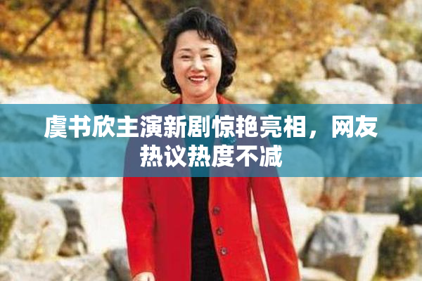 虞书欣主演新剧惊艳亮相，网友热议热度不减