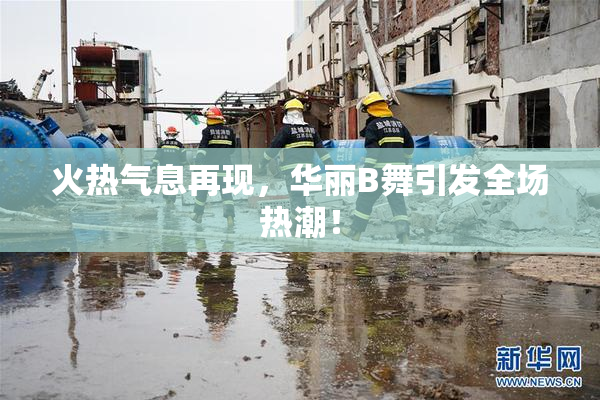 火热气息再现，华丽B舞引发全场热潮！