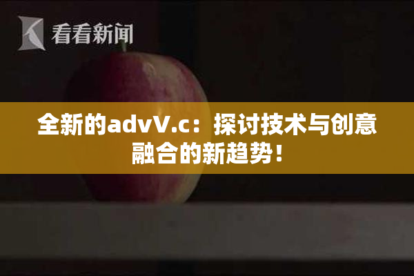 全新的advV.c：探讨技术与创意融合的新趋势！