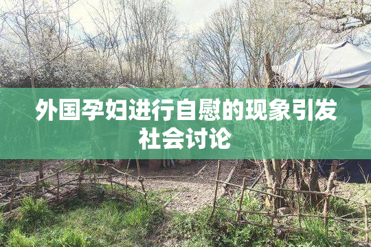 外国孕妇进行自慰的现象引发社会讨论