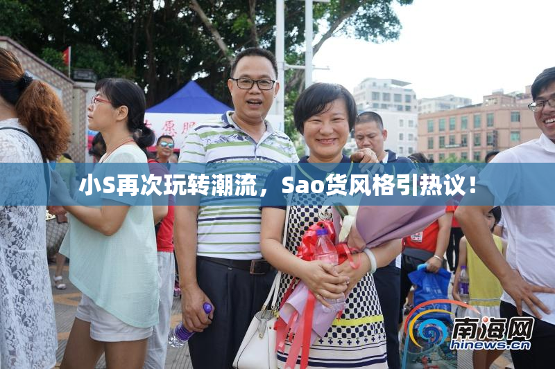 小S再次玩转潮流，Sao货风格引热议！