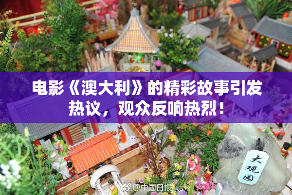 电影《澳大利》的精彩故事引发热议，观众反响热烈！