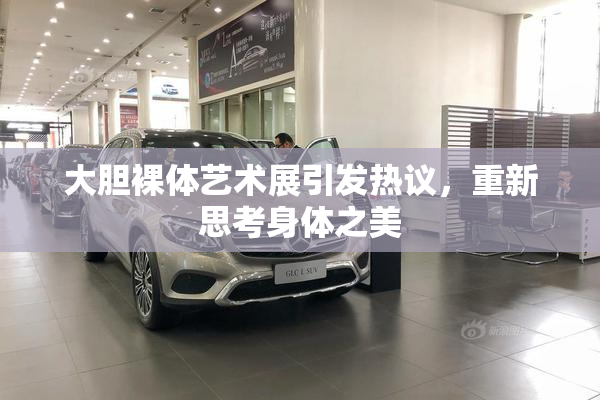 大胆裸体艺术展引发热议，重新思考身体之美