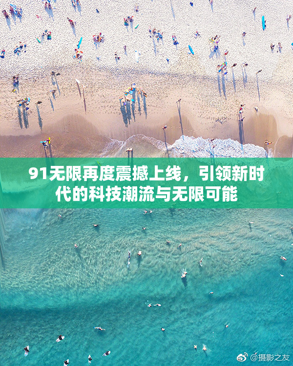 91无限再度震撼上线，引领新时代的科技潮流与无限可能