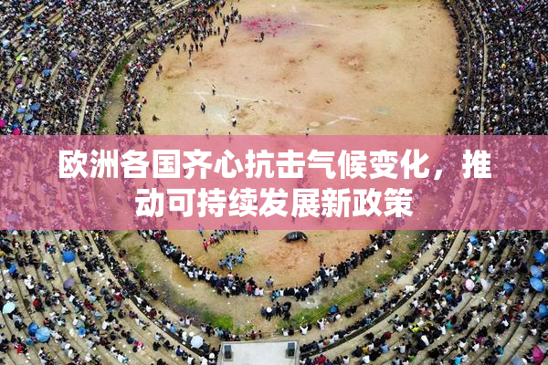 欧洲各国齐心抗击气候变化，推动可持续发展新政策