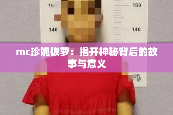 mc珍妮拔萝：揭开神秘背后的故事与意义