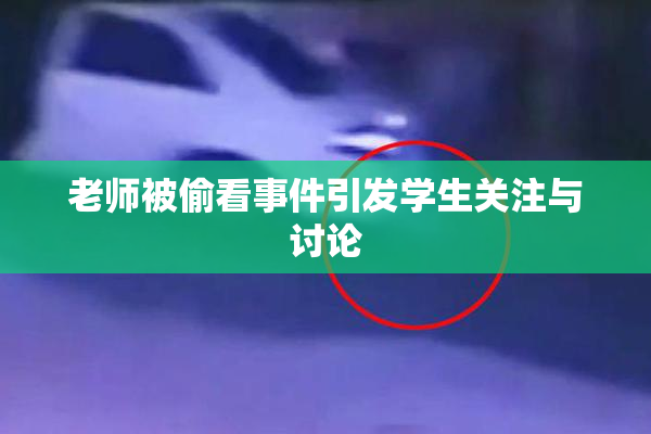 老师被偷看事件引发学生关注与讨论