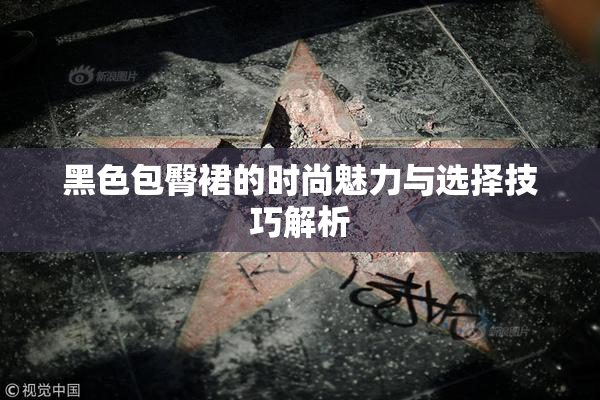 黑色包臀裙的时尚魅力与选择技巧解析