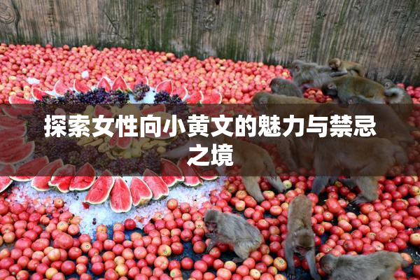 探索女性向小黄文的魅力与禁忌之境