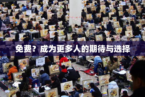 免费？成为更多人的期待与选择